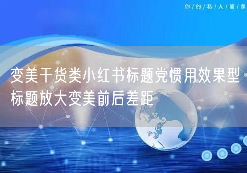 变美干货类小红书标题党惯用效果型标题放大变美前后差距