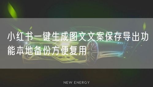 小红书一键生成图文文案保存导出功能本地备份方便复用