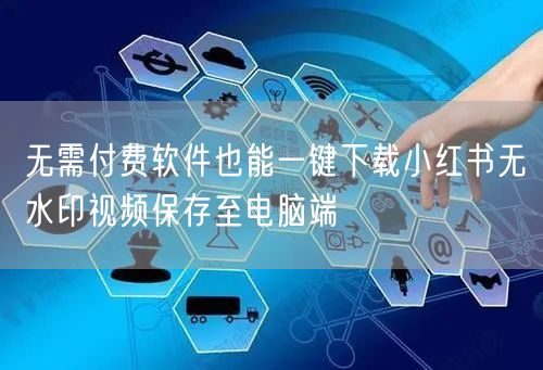 无需付费软件也能一键下载小红书无水印视频保存至电脑端