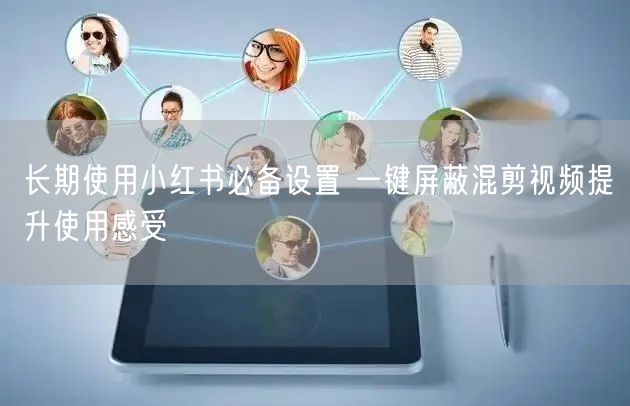 长期使用小红书必备设置 一键屏蔽混剪视频提升使用感受