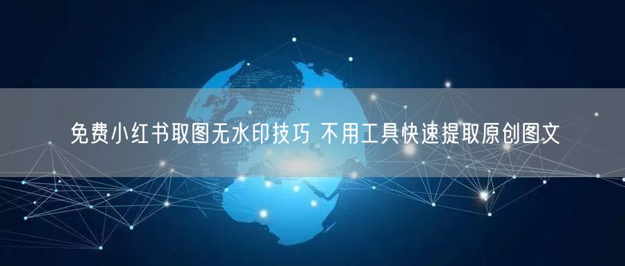 免费小红书取图无水印技巧 不用工具快速提取原创图文