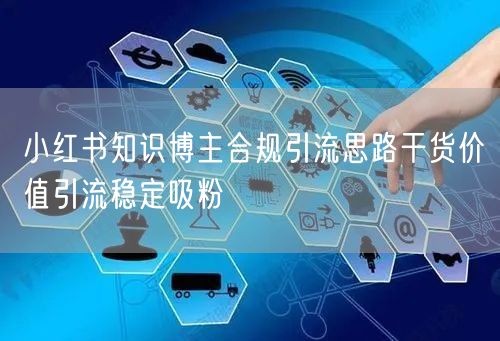 小红书知识博主合规引流思路干货价值引流稳定吸粉