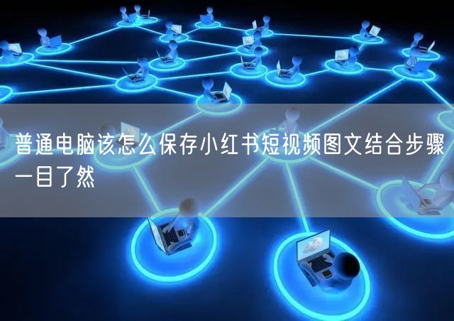 普通电脑该怎么保存小红书短视频图文结合步骤一目了然