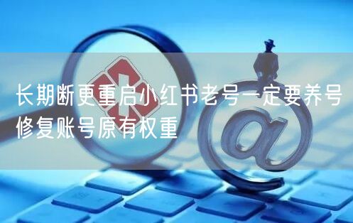 长期断更重启小红书老号一定要养号修复账号原有权重