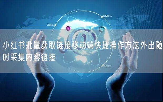 小红书批量获取链接移动端快捷操作方法外出随时采集内容链接