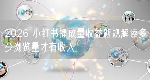 2026 小红书播放量收益新规解读多少浏览量才有收入