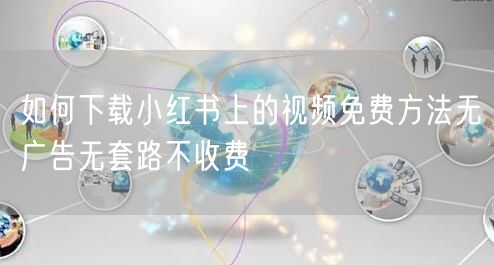 如何下载小红书上的视频免费方法无广告无套路不收费