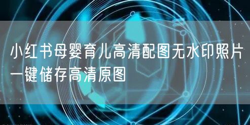 小红书母婴育儿高清配图无水印照片一键储存高清原图