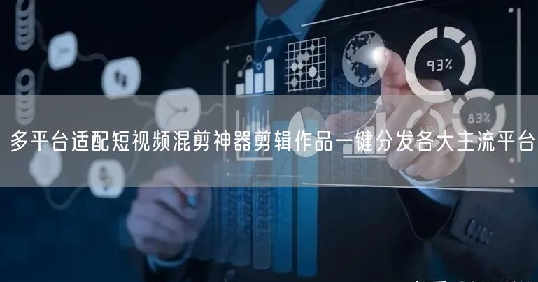 多平台适配短视频混剪神器剪辑作品一键分发各大主流平台