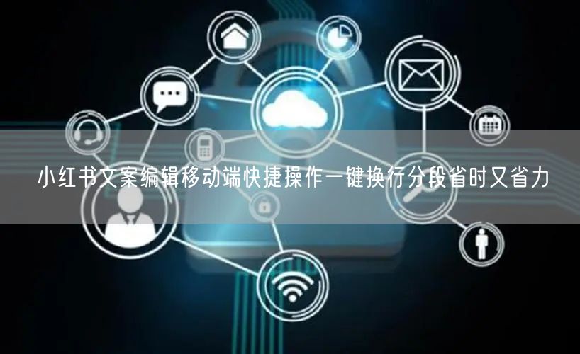 小红书文案编辑移动端快捷操作一键换行分段省时又省力