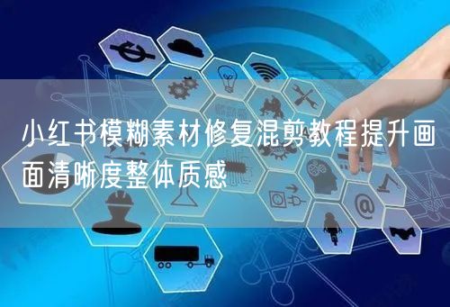 小红书模糊素材修复混剪教程提升画面清晰度整体质感