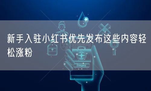 新手入驻小红书优先发布这些内容轻松涨粉
