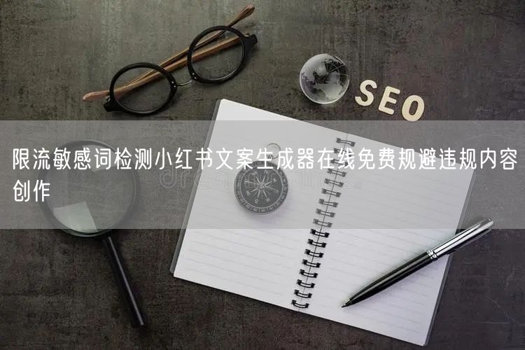 限流敏感词检测小红书文案生成器在线免费规避违规内容创作