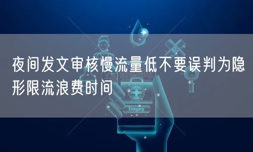 夜间发文审核慢流量低不要误判为隐形限流浪费时间