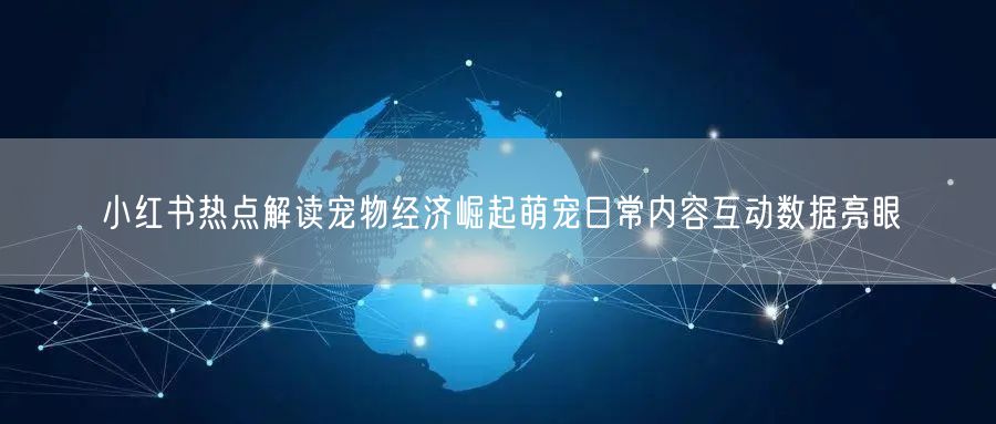 小红书热点解读宠物经济崛起萌宠日常内容互动数据亮眼