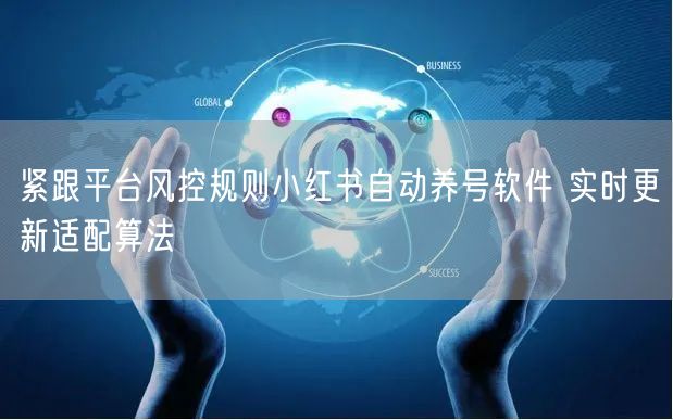 紧跟平台风控规则小红书自动养号软件 实时更新适配算法