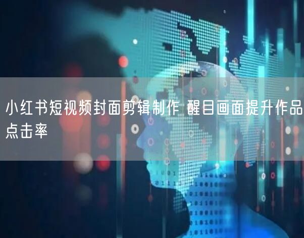 小红书短视频封面剪辑制作 醒目画面提升作品点击率