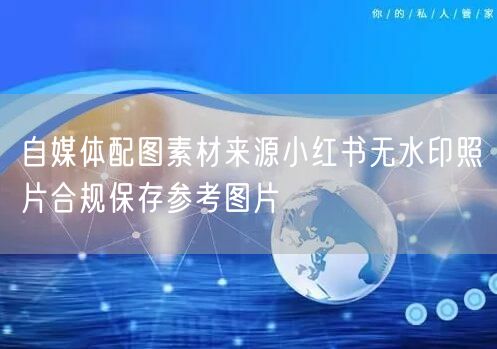 自媒体配图素材来源小红书无水印照片合规保存参考图片