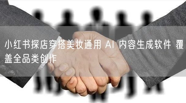 小红书探店穿搭美妆通用 AI 内容生成软件 覆盖全品类创作