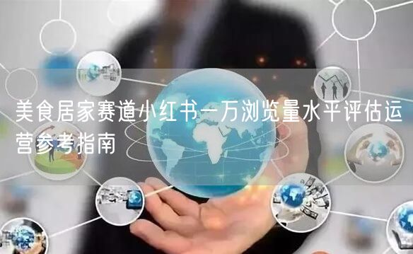 美食居家赛道小红书一万浏览量水平评估运营参考指南