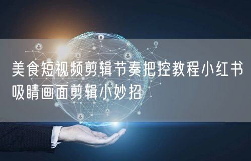 美食短视频剪辑节奏把控教程小红书吸睛画面剪辑小妙招