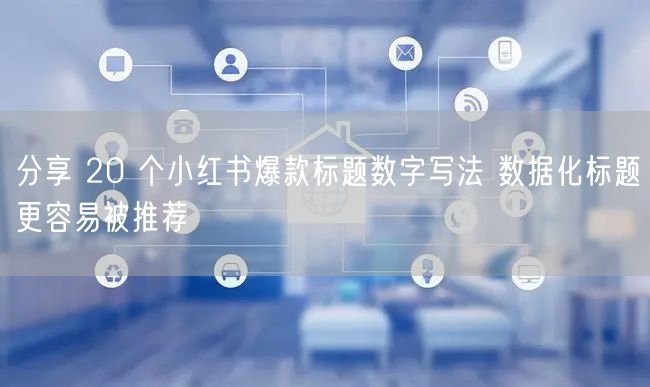 分享 20 个小红书爆款标题数字写法 数据化标题更容易被推荐