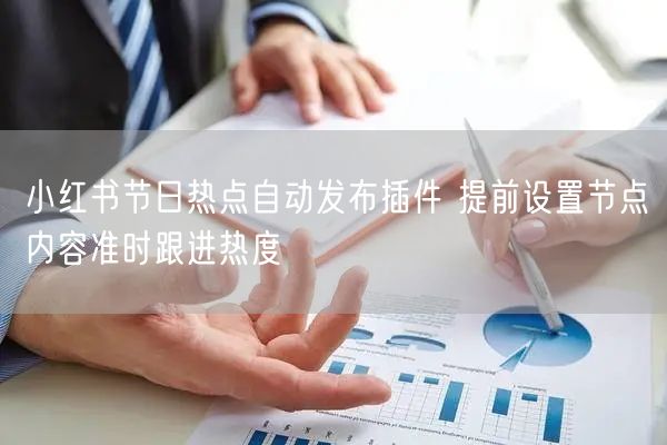 小红书节日热点自动发布插件 提前设置节点内容准时跟进热度