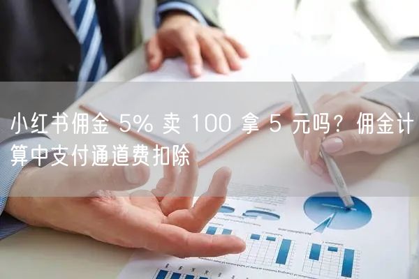 小红书佣金 5% 卖 100 拿 5 元吗？佣金计算中支付通