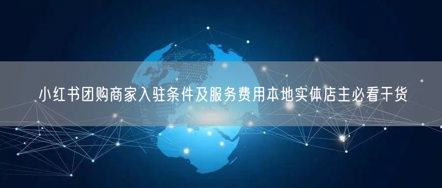 小红书团购商家入驻条件及服务费用本地实体店主必看干货