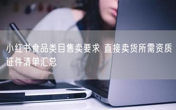小红书食品类目售卖要求 直接卖货所需资质证件清单汇总