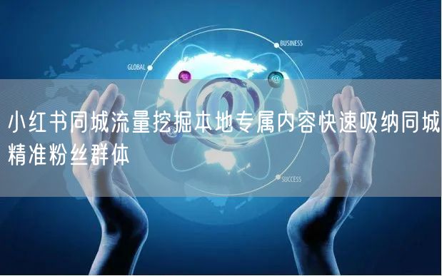 小红书同城流量挖掘本地专属内容快速吸纳同城精准粉丝群体