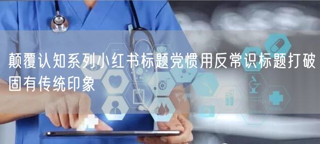 颠覆认知系列小红书标题党惯用反常识标题打破固有传统印象