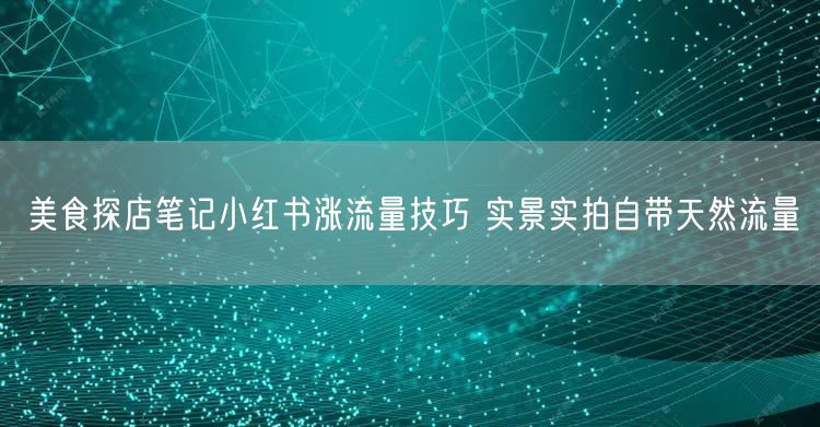 美食探店笔记小红书涨流量技巧 实景实拍自带天然流量