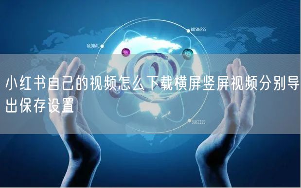 小红书自己的视频怎么下载横屏竖屏视频分别导出保存设置