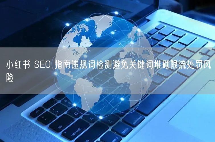 小红书 SEO 指南违规词检测避免关键词堆砌限流处罚风险