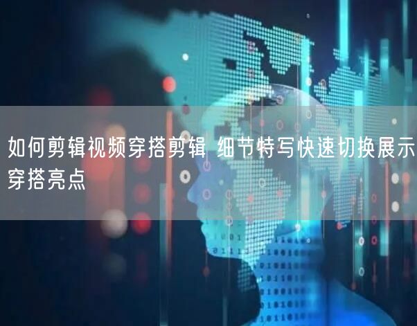 如何剪辑视频穿搭剪辑 细节特写快速切换展示穿搭亮点