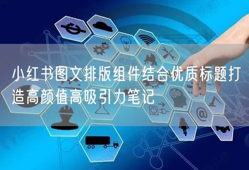 小红书图文排版组件结合优质标题打造高颜值高吸引力笔记