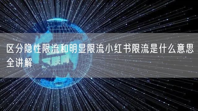 区分隐性限流和明显限流小红书限流是什么意思全讲解