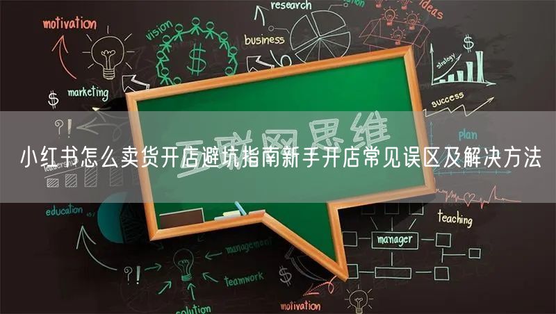 小红书怎么卖货开店避坑指南新手开店常见误区及解决方法