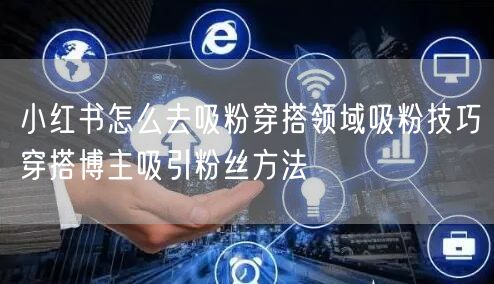 小红书怎么去吸粉穿搭领域吸粉技巧穿搭博主吸引粉丝方法