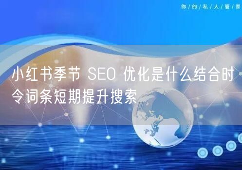 小红书季节 SEO 优化是什么结合时令词条短期提升搜索
