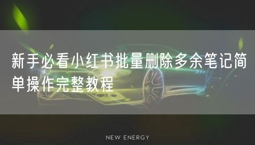 新手必看小红书批量删除多余笔记简单操作完整教程