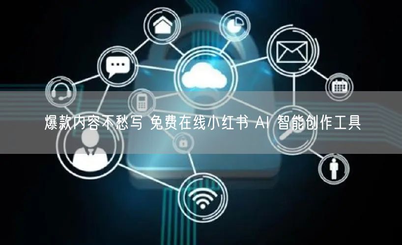 爆款内容不愁写 免费在线小红书 AI 智能创作工具