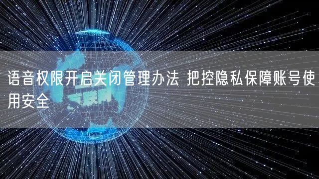 语音权限开启关闭管理办法 把控隐私保障账号使用安全