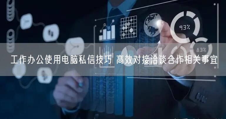 工作办公使用电脑私信技巧 高效对接洽谈合作相关事宜