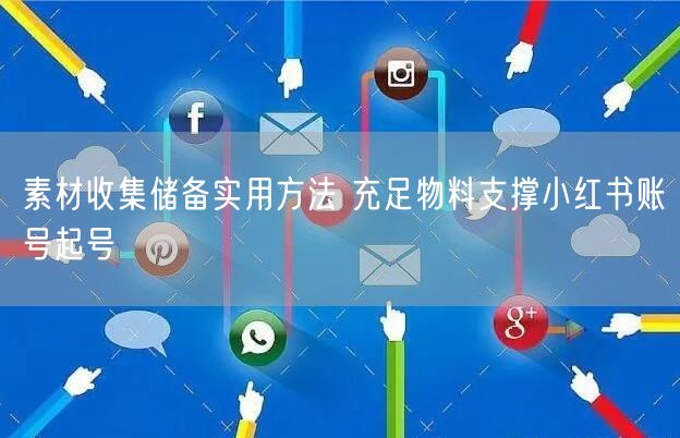 素材收集储备实用方法 充足物料支撑小红书账号起号