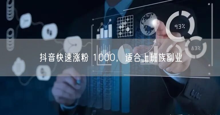 抖音快速涨粉 1000，适合上班族副业