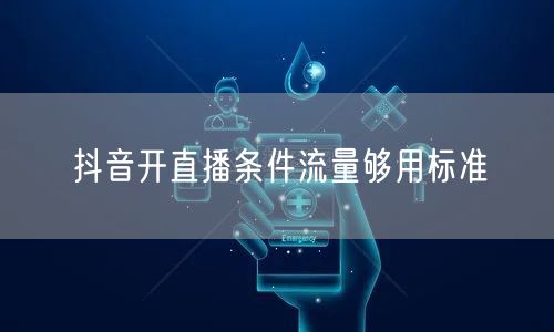 抖音开直播条件流量够用标准