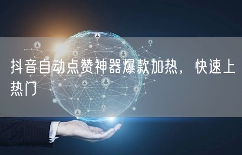 抖音自动点赞神器爆款加热，快速上热门