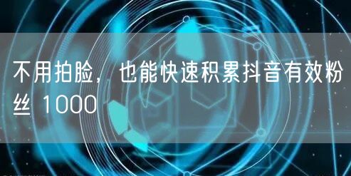 不用拍脸，也能快速积累抖音有效粉丝 1000